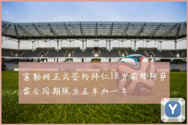 富勒姆正式签约拜仁18岁前锋阿萨雷合同期限为五年加一年