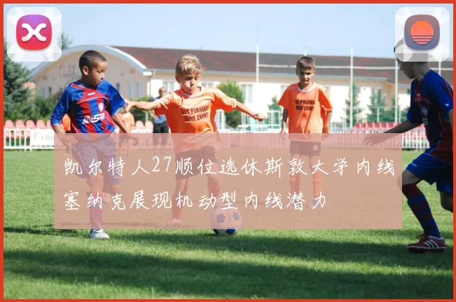 凯尔特人27顺位选休斯敦大学内线塞纳克展现机动型内线潜力