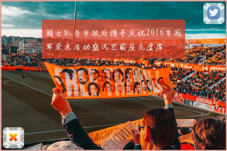 骑士队与市政府携手庆祝2016年冠军荣光活动盛况空前座无虚席