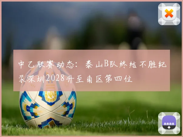 中乙联赛动态：泰山B队终结不胜纪录深圳2028升至南区第四位